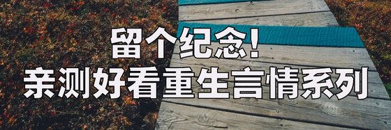 留个纪念！亲测好看重生言情系列